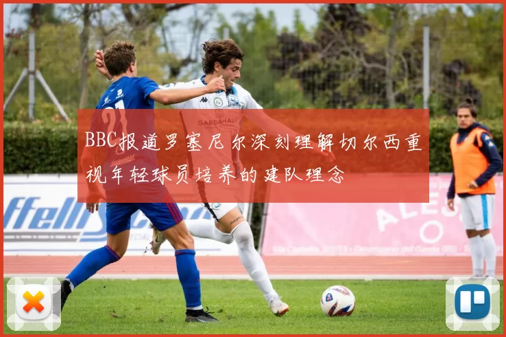 BBC报道罗塞尼尔深刻理解切尔西重视年轻球员培养的建队理念