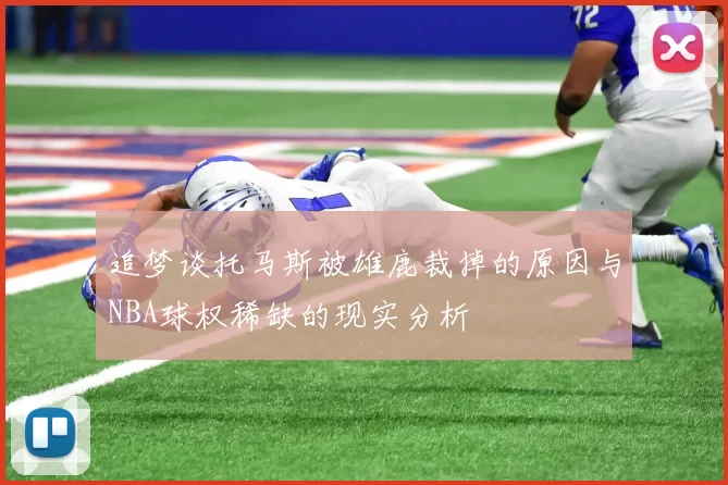 追梦谈托马斯被雄鹿裁掉的原因与NBA球权稀缺的现实分析