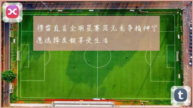 穆雷直言全明星赛若无竞争精神宁愿选择度假享受生活