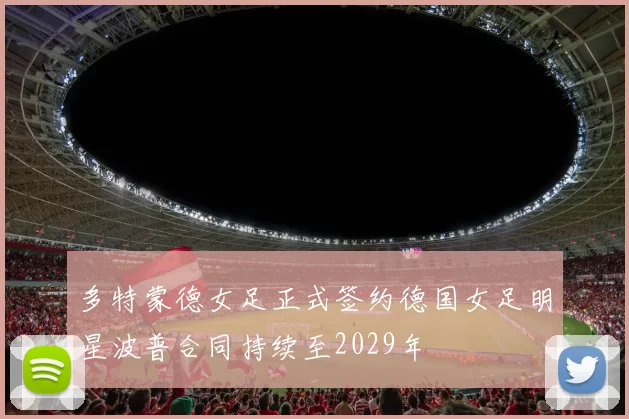 多特蒙德女足正式签约德国女足明星波普合同持续至2029年