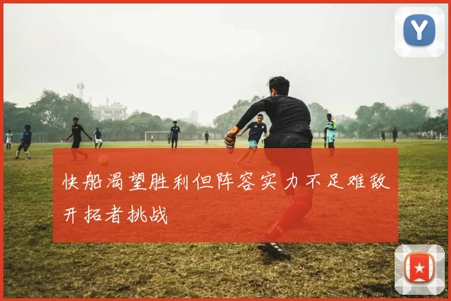 快船渴望胜利但阵容实力不足难敌开拓者挑战