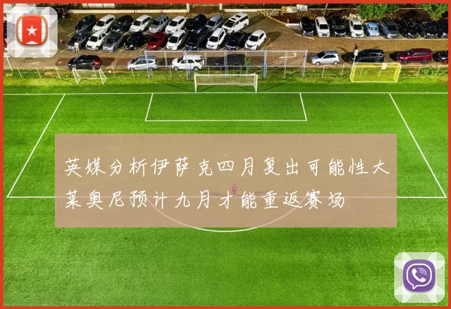 英媒分析伊萨克四月复出可能性大莱奥尼预计九月才能重返赛场