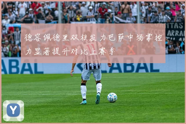 德容佩德里双核发力巴萨中场掌控力显著提升对比上赛季